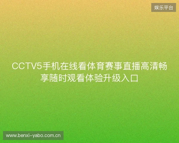 CCTV5手机在线看体育赛事直播高清畅享随时观看体验升级入口