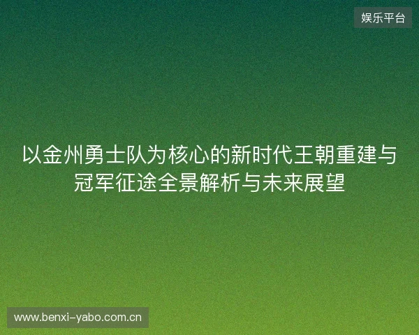 以金州勇士队为核心的新时代王朝重建与冠军征途全景解析与未来展望