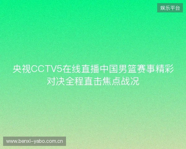央视CCTV5在线直播中国男篮赛事精彩对决全程直击焦点战况