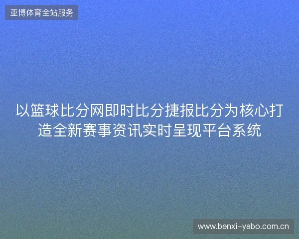 以篮球比分网即时比分捷报比分为核心打造全新赛事资讯实时呈现平台系统 以篮球比分网即时比分捷报比分为核心打造全新赛事资讯实时呈现平台系统