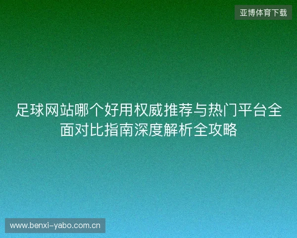 足球网站哪个好用权威推荐与热门平台全面对比指南深度解析全攻略 足球网站哪个好用权威推荐与热门平台全面对比指南深度解析全攻略
