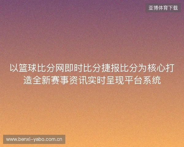 以篮球比分网即时比分捷报比分为核心打造全新赛事资讯实时呈现平台系统 以篮球比分网即时比分捷报比分为核心打造全新赛事资讯实时呈现平台系统