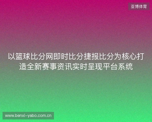 以篮球比分网即时比分捷报比分为核心打造全新赛事资讯实时呈现平台系统 以篮球比分网即时比分捷报比分为核心打造全新赛事资讯实时呈现平台系统