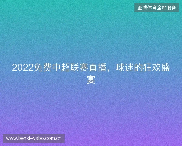 2022免费中超联赛直播，球迷的狂欢盛宴