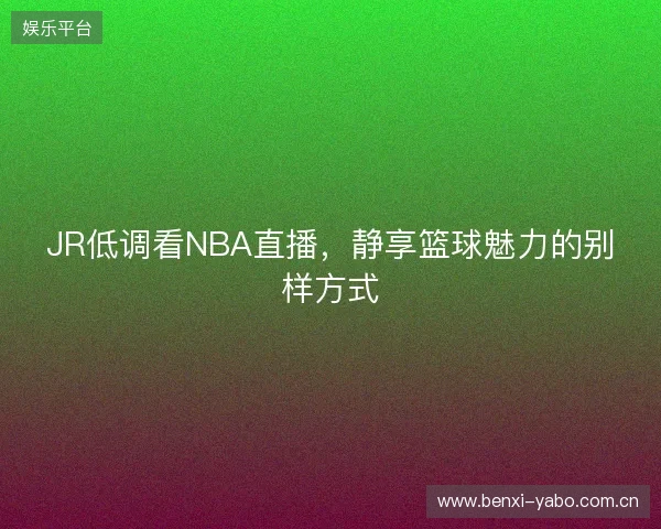 JR低调看NBA直播，静享篮球魅力的别样方式