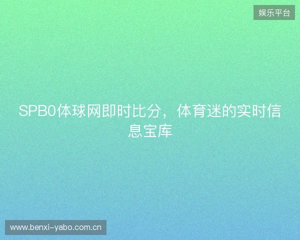 SPB0体球网即时比分，体育迷的实时信息宝库