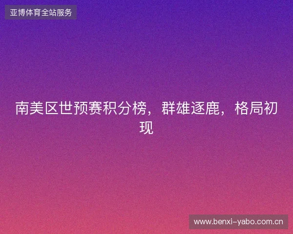 南美区世预赛积分榜，群雄逐鹿，格局初现